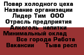 Повар холодного цеха › Название организации ­ Лидер Тим, ООО › Отрасль предприятия ­ Алкоголь, напитки › Минимальный оклад ­ 30 000 - Все города Работа » Вакансии   . Тыва респ.